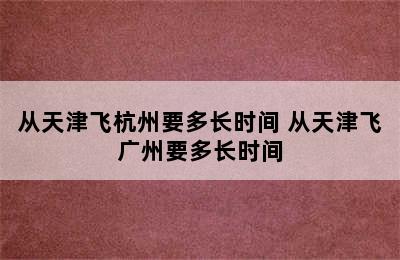 从天津飞杭州要多长时间 从天津飞广州要多长时间